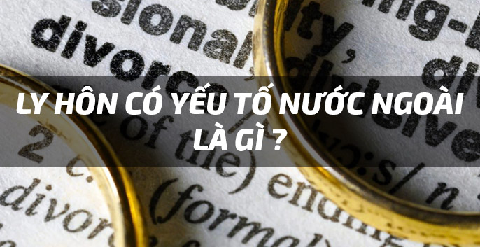 Thủ tục ly hôn có yếu tố nước ngoài thì cần làm những gì ?